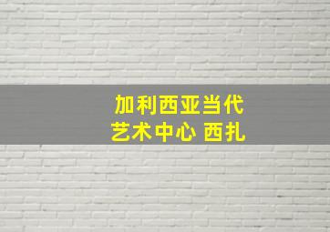 加利西亚当代艺术中心 西扎